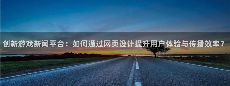 极悦娱乐网页版地址：创新游戏新闻平台：如何通过网页设计提升用