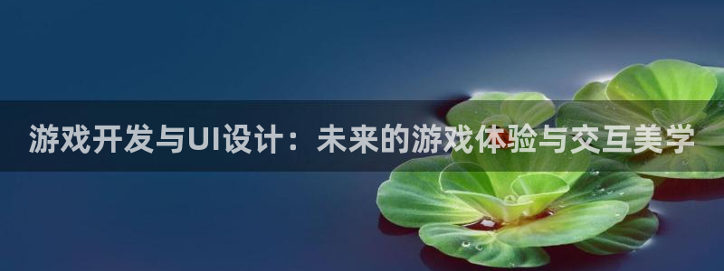 极悦娱乐线路测试：游戏开发与UI设计：未来的游戏体验与交互美