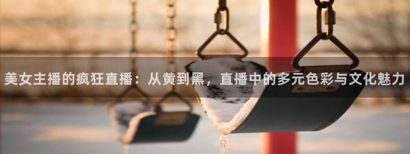 熊猫的歌曲：美女主播的疯狂直播：从黄到黑，直播中的多元色彩与文化魅力