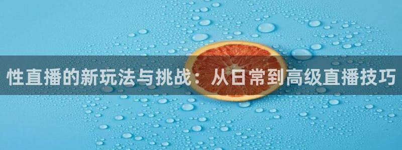 熊猫直播：性直播的新玩法与挑战：从日常到高级直播技巧
